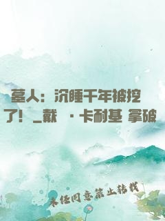 掃墓人：沉睡千年被挖了！